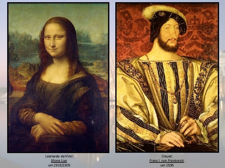 Leonardo da Vinci: Mona Lisa, um 1503/1505 Clouet: Franz I. von Frankreich, um 1535