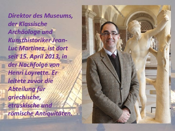 Direktor des Museums, der Klassische Archäologe und Kunsthistoriker Jean. Luc Martinez, ist dort seit