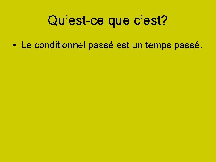 Qu’est-ce que c’est? • Le conditionnel passé est un temps passé. 