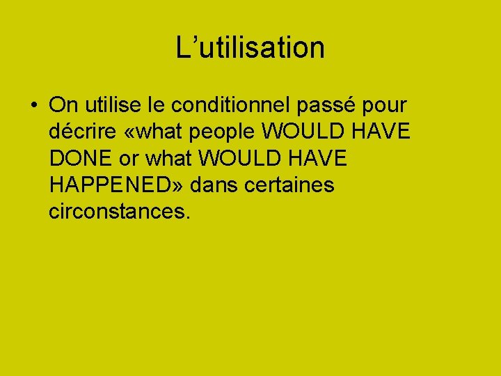 L’utilisation • On utilise le conditionnel passé pour décrire «what people WOULD HAVE DONE