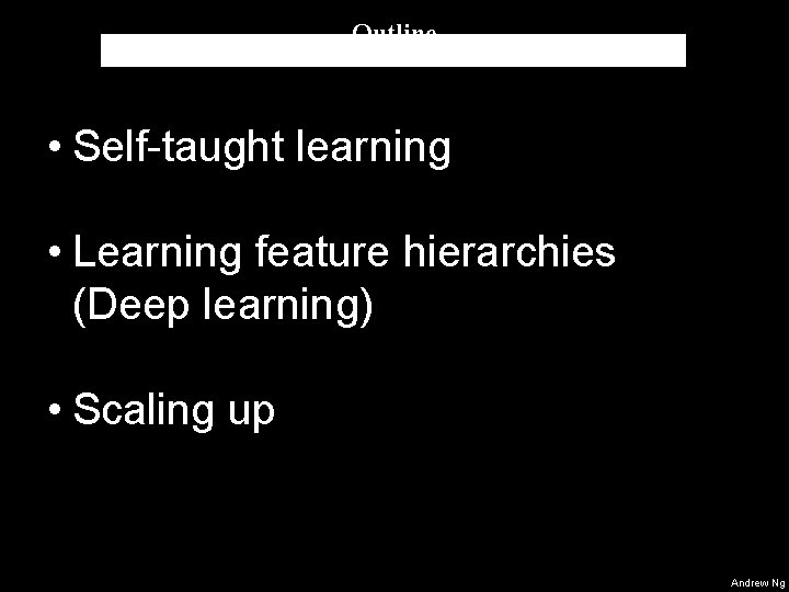 Outline • Self-taught learning • Learning feature hierarchies (Deep learning) • Scaling up Andrew