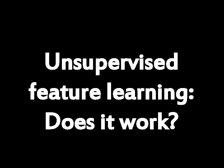 Unsupervised feature learning: Does it work? Andrew Ng 