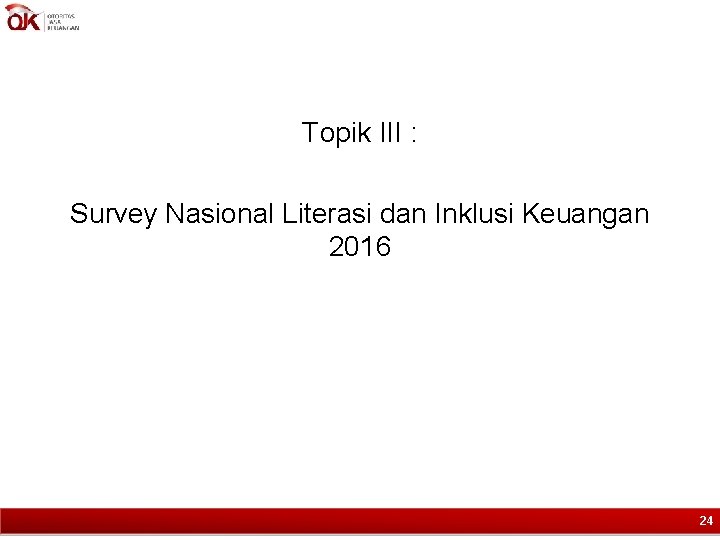 Topik III : Survey Nasional Literasi dan Inklusi Keuangan 2016 24 