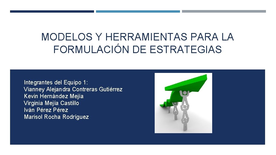 MODELOS Y HERRAMIENTAS PARA LA FORMULACIÓN DE ESTRATEGIAS Integrantes del Equipo 1: Vianney Alejandra