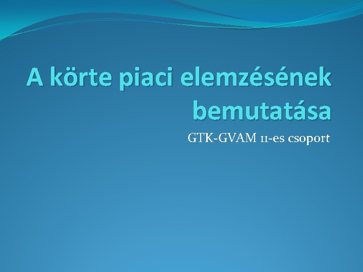 A körte piaci elemzésének bemutatása GTK-GVAM 11 -es csoport 