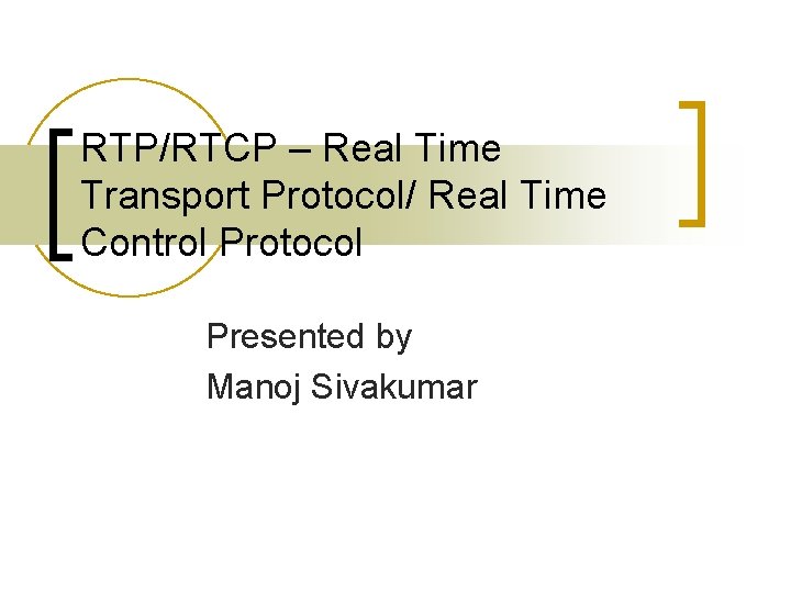 RTP/RTCP – Real Time Transport Protocol/ Real Time Control Protocol Presented by Manoj Sivakumar