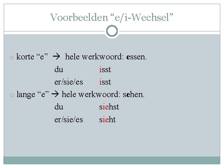 Voorbeelden “e/i-Wechsel” o korte “e” hele werkwoord: essen. du isst er/sie/es isst o lange