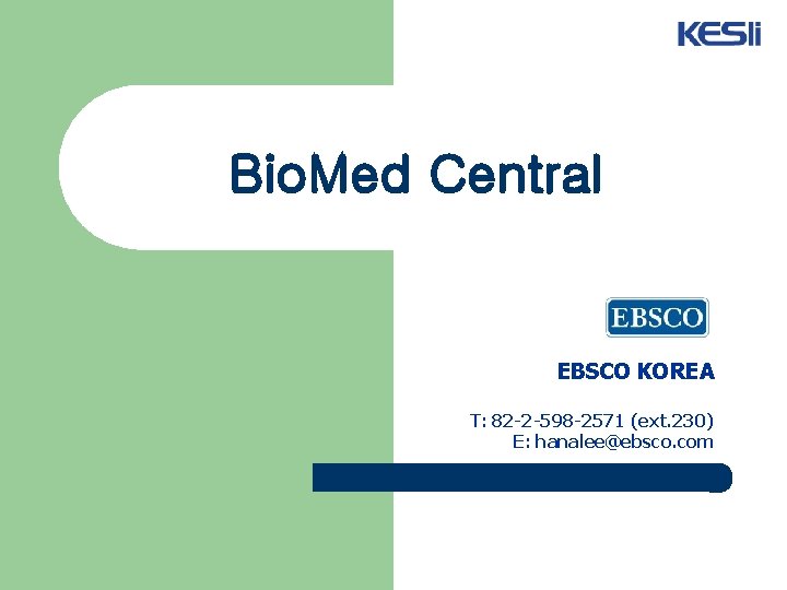 Bio. Med Central EBSCO KOREA T: 82 -2 -598 -2571 (ext. 230) E: hanalee@ebsco.