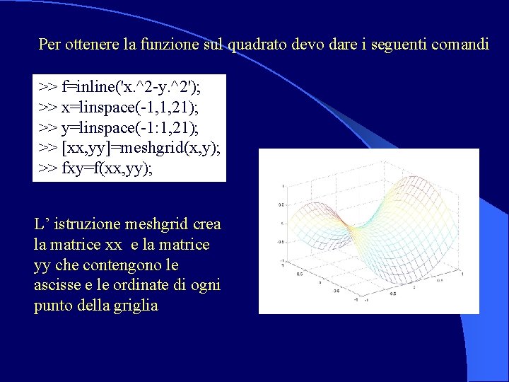 Per ottenere la funzione sul quadrato devo dare i seguenti comandi >> f=inline('x. ^2