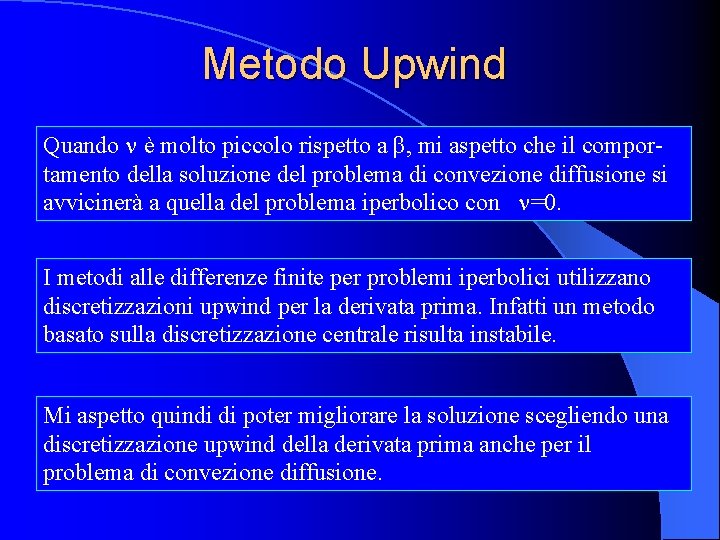 Metodo Upwind Quando è molto piccolo rispetto a β, mi aspetto che il comportamento