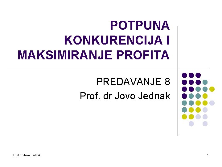 POTPUNA KONKURENCIJA I MAKSIMIRANJE PROFITA PREDAVANJE 8 Prof. dr Jovo Jednak 1 