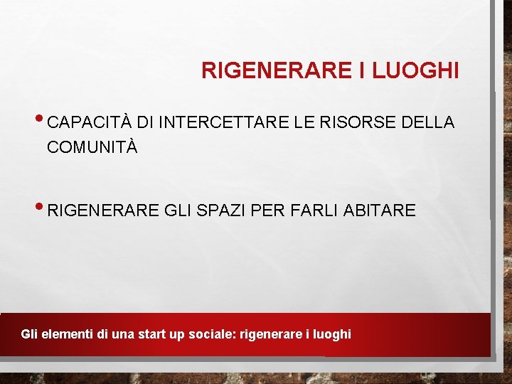 RIGENERARE I LUOGHI • CAPACITÀ DI INTERCETTARE LE RISORSE DELLA COMUNITÀ • RIGENERARE GLI