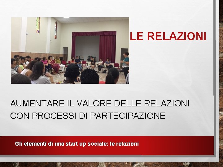 LE RELAZIONI AUMENTARE IL VALORE DELLE RELAZIONI CON PROCESSI DI PARTECIPAZIONE Gli elementi di