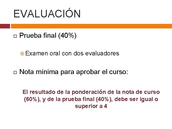 EVALUACIÓN Prueba final (40%) Examen oral con dos evaluadores Nota mínima para aprobar el