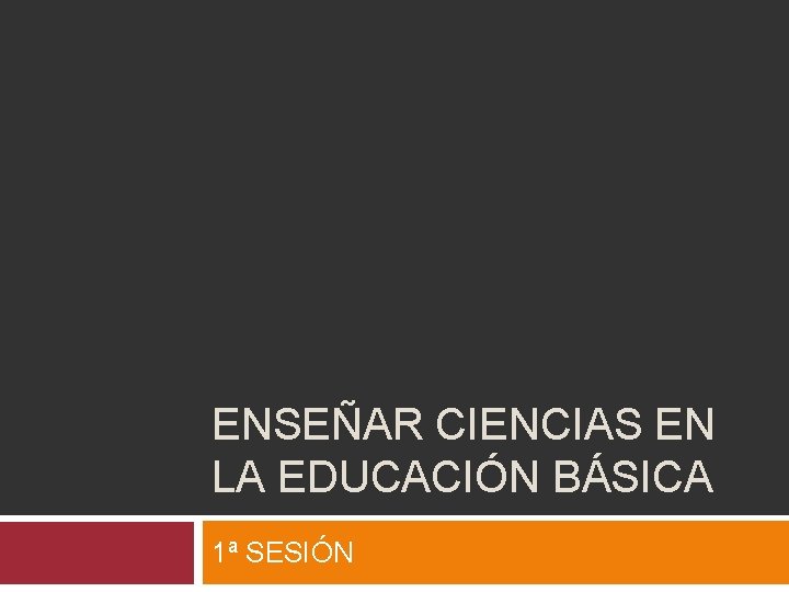 ENSEÑAR CIENCIAS EN LA EDUCACIÓN BÁSICA 1ª SESIÓN 