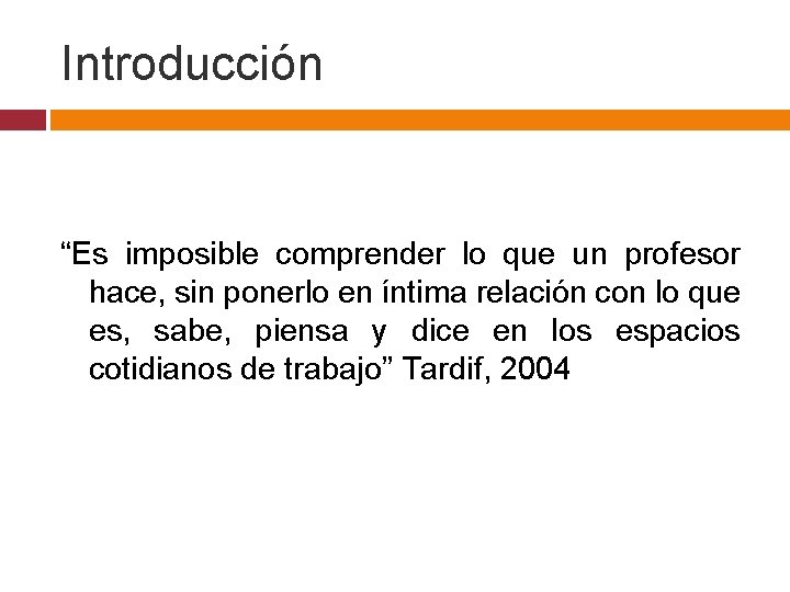 Introducción “Es imposible comprender lo que un profesor hace, sin ponerlo en íntima relación