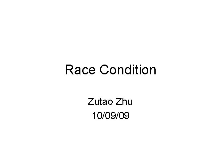 Race Condition Zutao Zhu 10/09/09 