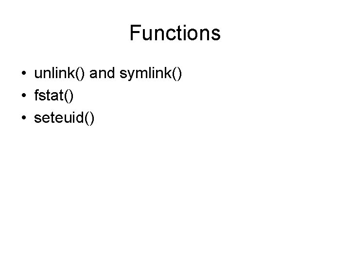 Functions • unlink() and symlink() • fstat() • seteuid() 