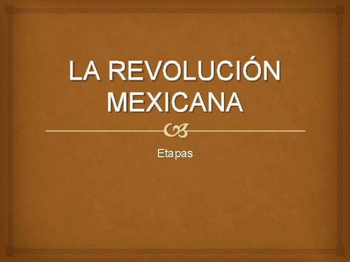 LA REVOLUCIÓN MEXICANA Etapas LA REVOLUCIÓN MEXICANA Etapas