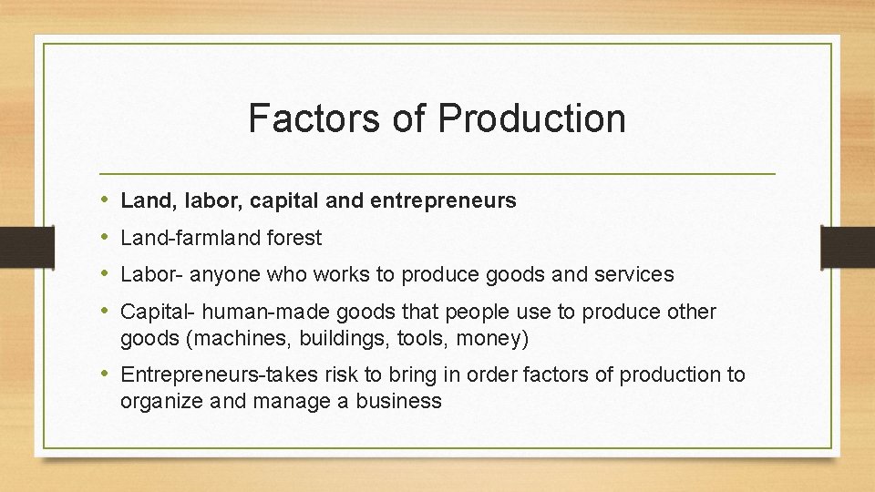 Factors of Production • • Land, labor, capital and entrepreneurs Land-farmland forest Labor- anyone