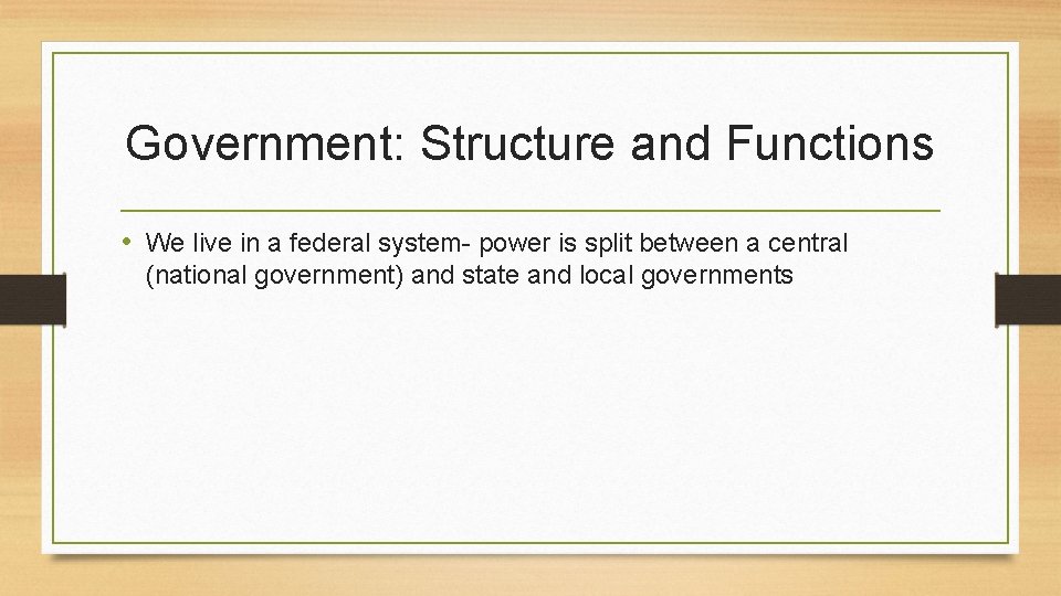 Government: Structure and Functions • We live in a federal system- power is split