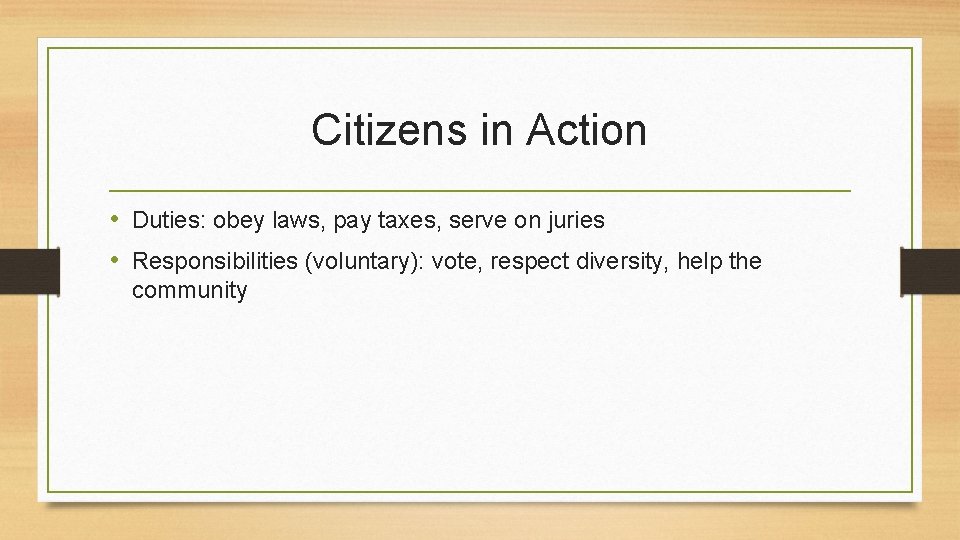 Citizens in Action • Duties: obey laws, pay taxes, serve on juries • Responsibilities