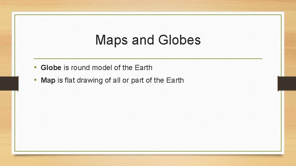 Maps and Globes • Globe is round model of the Earth • Map is