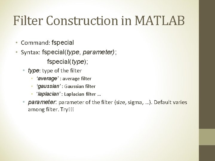 Filter Construction in MATLAB • Command: fspecial • Syntax: fspecial(type, parameter); fspecial(type); • type: