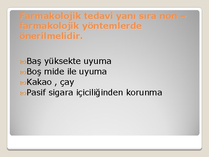 Farmakolojik tedavi yanı sıra non – farmakolojik yöntemlerde önerilmelidir. Baş yüksekte uyuma Boş mide