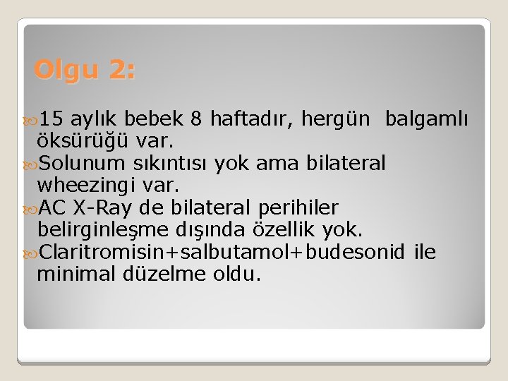 Olgu 2: 15 aylık bebek 8 haftadır, hergün balgamlı öksürüğü var. Solunum sıkıntısı yok