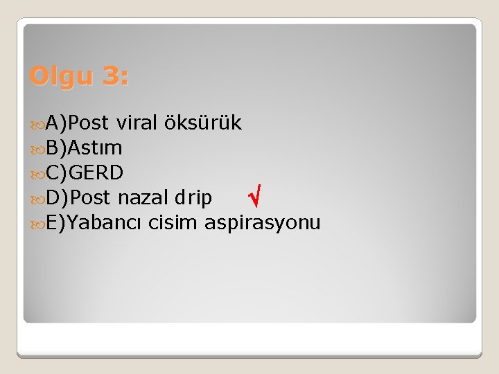 Olgu 3: A)Post viral öksürük B)Astım C)GERD D)Post nazal drip E)Yabancı cisim aspirasyonu 