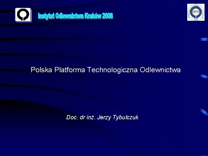 Polska Platforma Technologiczna Odlewnictwa Doc. dr inż. Jerzy Tybulczuk 