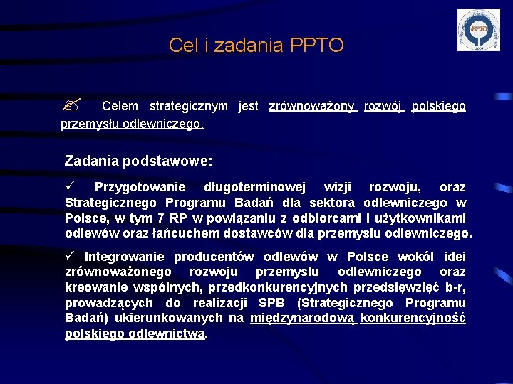 Cel i zadania PPTO Celem strategicznym jest zrównoważony rozwój polskiego przemysłu odlewniczego. Zadania podstawowe: