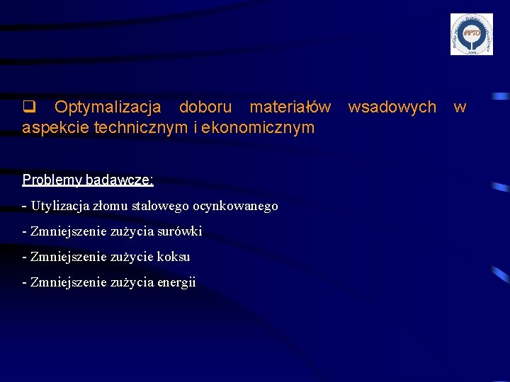 q Optymalizacja doboru materiałów wsadowych w aspekcie technicznym i ekonomicznym Problemy badawcze: - Utylizacja