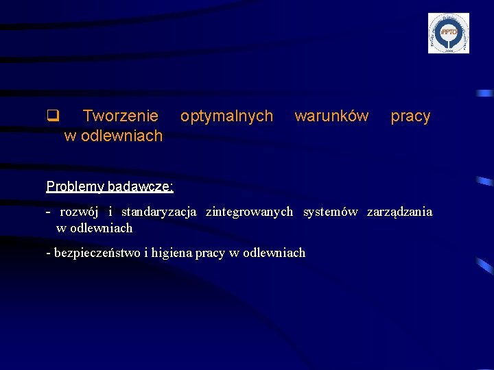 q Tworzenie w odlewniach optymalnych warunków pracy Problemy badawcze: - rozwój i standaryzacja zintegrowanych