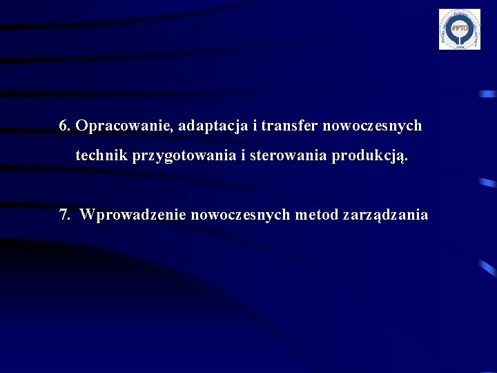 6. Opracowanie, adaptacja i transfer nowoczesnych technik przygotowania i sterowania produkcją. 7. Wprowadzenie nowoczesnych