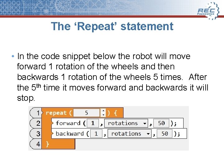 The ‘Repeat’ statement • In the code snippet below the robot will move forward