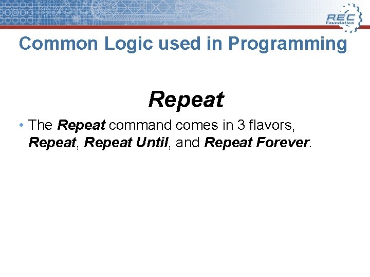 Common Logic used in Programming Repeat • The Repeat command comes in 3 flavors,