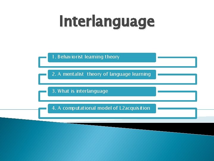 Interlanguage 1. Behaviorist learning theory 2. A mentalist theory of language learning 3. What Interlanguage 1. Behaviorist learning theory 2. A mentalist theory of language learning 3. What