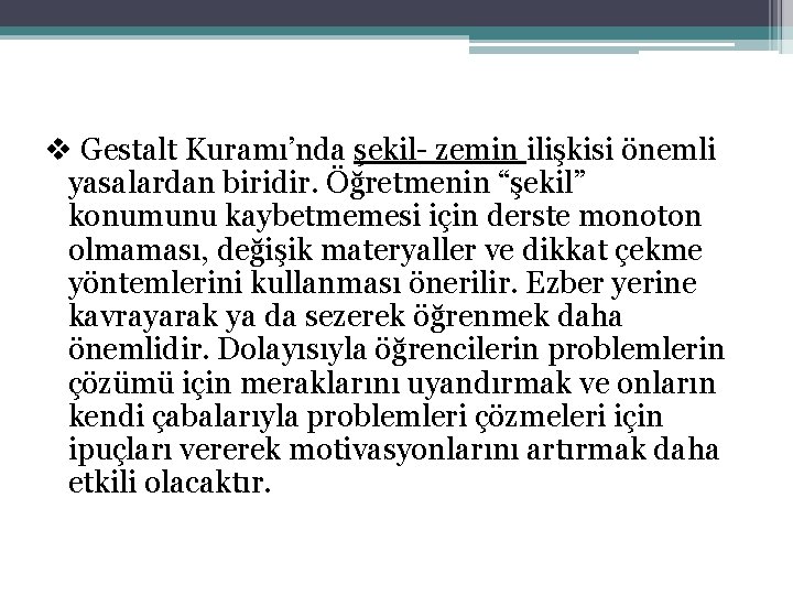 v Gestalt Kuramı’nda şekil- zemin ilişkisi önemli yasalardan biridir. Öğretmenin “şekil” konumunu kaybetmemesi için