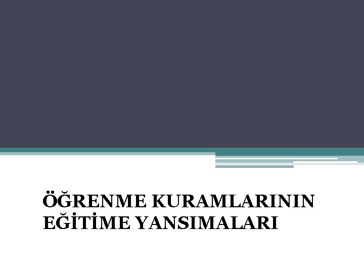 ÖĞRENME KURAMLARININ EĞİTİME YANSIMALARI 