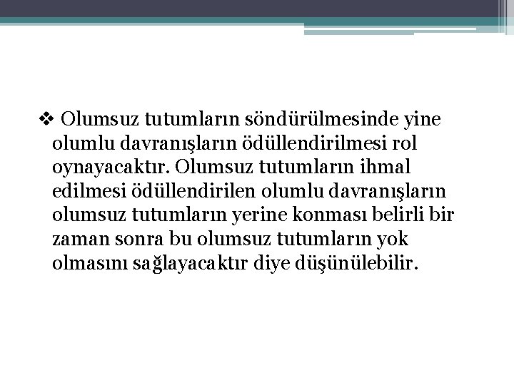 v Olumsuz tutumların söndürülmesinde yine olumlu davranışların ödüllendirilmesi rol oynayacaktır. Olumsuz tutumların ihmal edilmesi