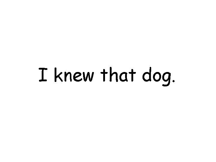 I knew that dog. 
