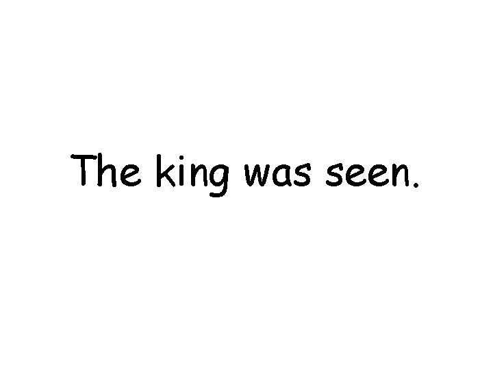 The king was seen. 
