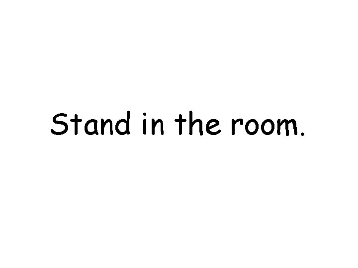 Stand in the room. 