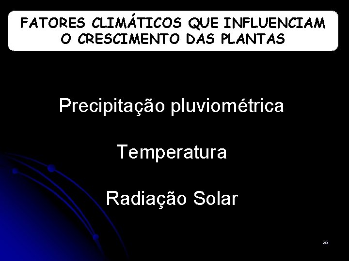 FATORES CLIMÁTICOS QUE INFLUENCIAM O CRESCIMENTO DAS PLANTAS Precipitação pluviométrica Temperatura Radiação Solar 25