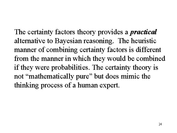 The certainty factors theory provides a practical alternative to Bayesian reasoning. The heuristic manner