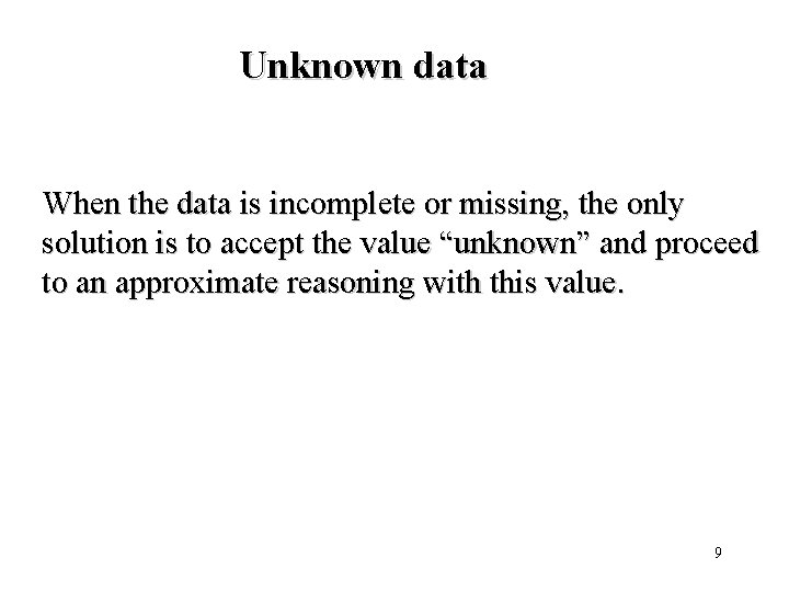 Unknown data When the data is incomplete or missing, the only solution is to
