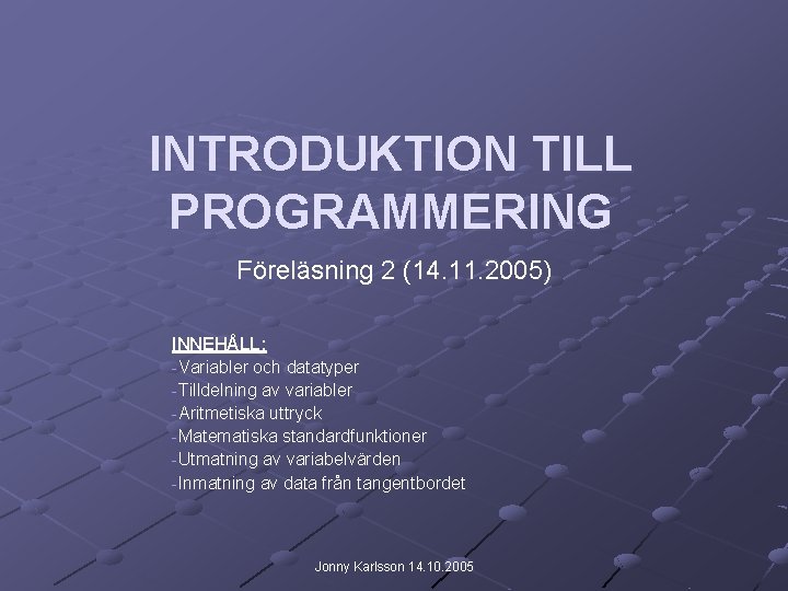 INTRODUKTION TILL PROGRAMMERING Föreläsning 2 (14. 11. 2005) INNEHÅLL: -Variabler och datatyper -Tilldelning av