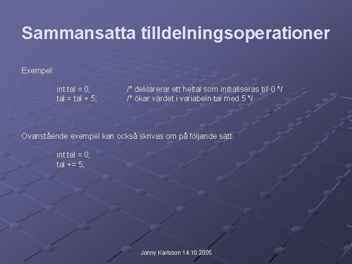 Sammansatta tilldelningsoperationer Exempel: int tal = 0; tal = tal + 5; /* deklarerar